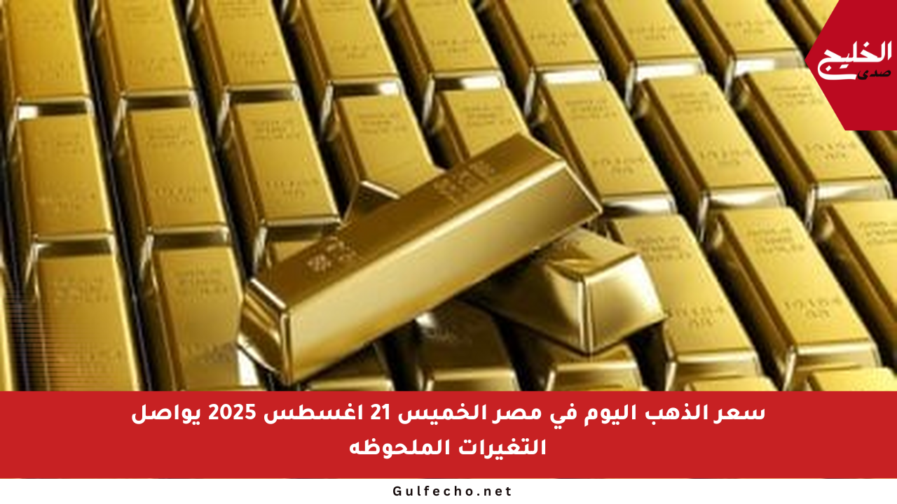سعر الذهب اليوم في مصر الخميس 21 أغسطس 2025 يواصل التغيرات الملحوظة
